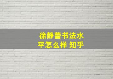 徐静蕾书法水平怎么样 知乎